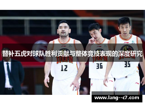 替补五虎对球队胜利贡献与整体竞技表现的深度研究