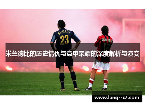 米兰德比的历史情仇与意甲荣耀的深度解析与演变