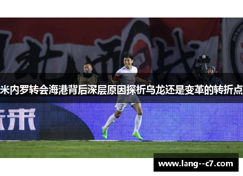 米内罗转会海港背后深层原因探析乌龙还是变革的转折点
