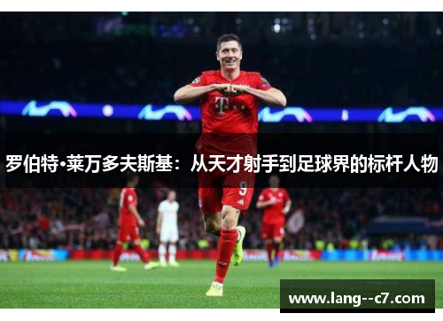 罗伯特·莱万多夫斯基：从天才射手到足球界的标杆人物