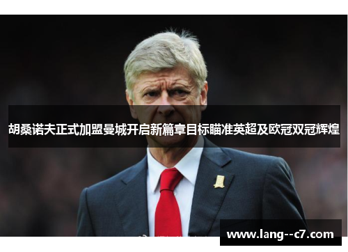 胡桑诺夫正式加盟曼城开启新篇章目标瞄准英超及欧冠双冠辉煌