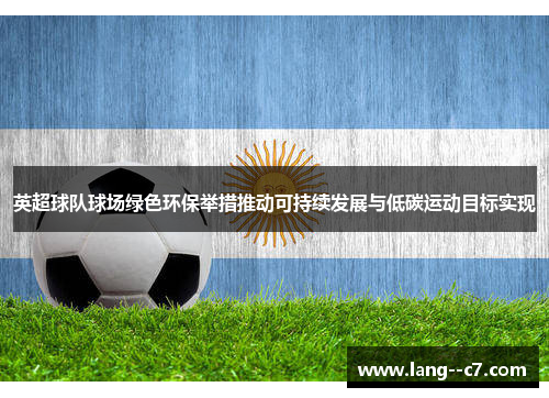 英超球队球场绿色环保举措推动可持续发展与低碳运动目标实现
