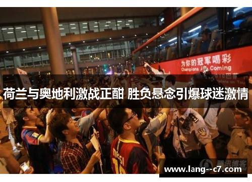 荷兰与奥地利激战正酣 胜负悬念引爆球迷激情