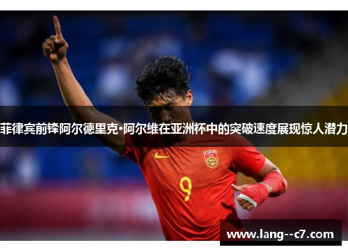 菲律宾前锋阿尔德里克·阿尔维在亚洲杯中的突破速度展现惊人潜力