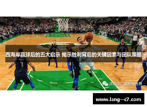 西海岸赢球后的五大启示 揭示胜利背后的关键因素与团队策略