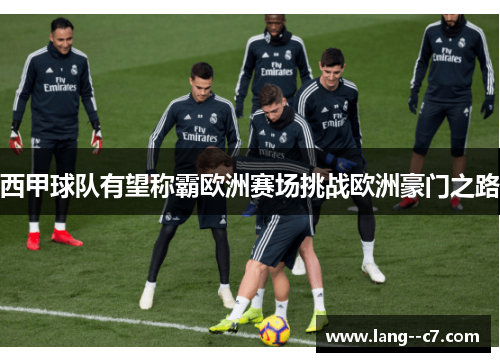 西甲球队有望称霸欧洲赛场挑战欧洲豪门之路