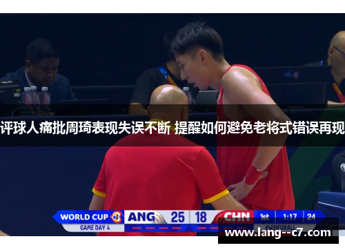 评球人痛批周琦表现失误不断 提醒如何避免老将式错误再现