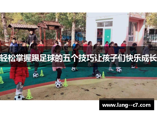 轻松掌握踢足球的五个技巧让孩子们快乐成长