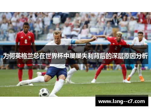 为何英格兰总在世界杯中屡屡失利背后的深层原因分析