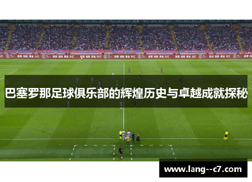 巴塞罗那足球俱乐部的辉煌历史与卓越成就探秘