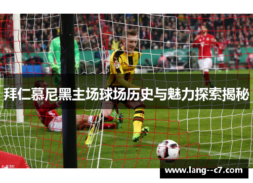 拜仁慕尼黑主场球场历史与魅力探索揭秘