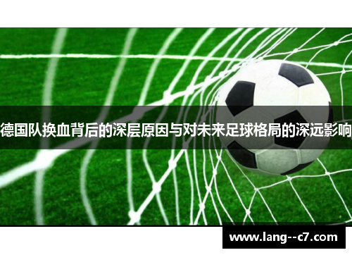 德国队换血背后的深层原因与对未来足球格局的深远影响