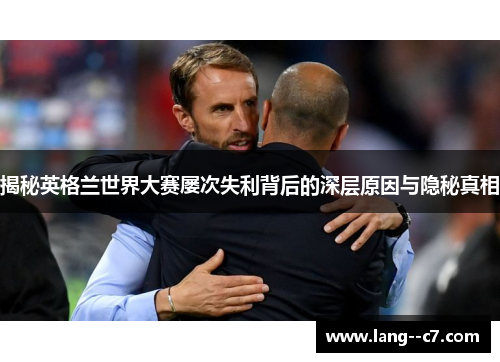 揭秘英格兰世界大赛屡次失利背后的深层原因与隐秘真相