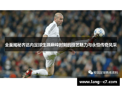 全面揭秘齐达内足球生涯巅峰时刻的技艺魅力与永恒传奇风采