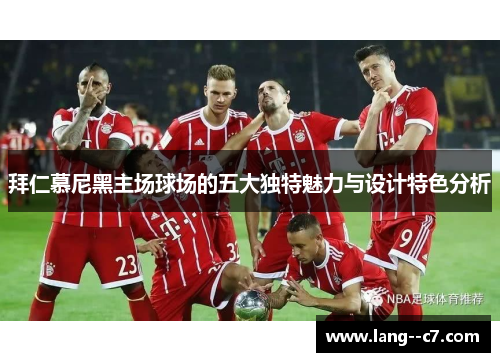 拜仁慕尼黑主场球场的五大独特魅力与设计特色分析