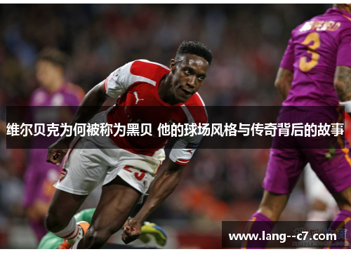 维尔贝克为何被称为黑贝 他的球场风格与传奇背后的故事