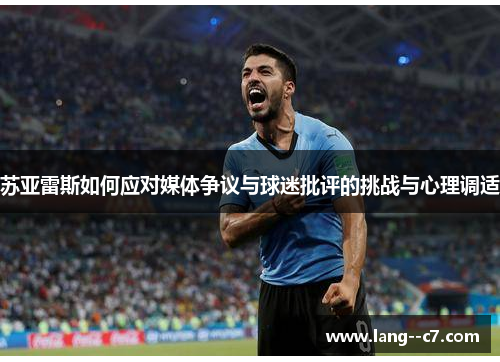 苏亚雷斯如何应对媒体争议与球迷批评的挑战与心理调适