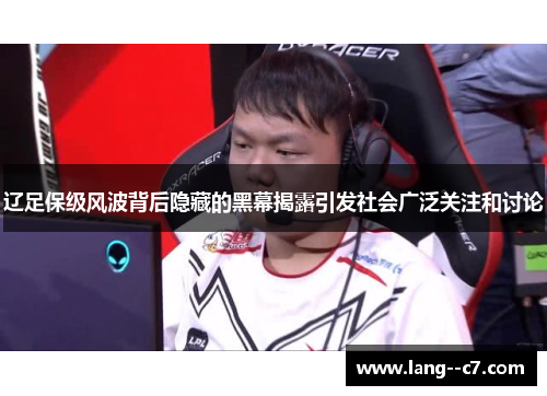 辽足保级风波背后隐藏的黑幕揭露引发社会广泛关注和讨论 辽足保级风波背后隐藏的黑幕揭露引发社会广泛关注和讨论