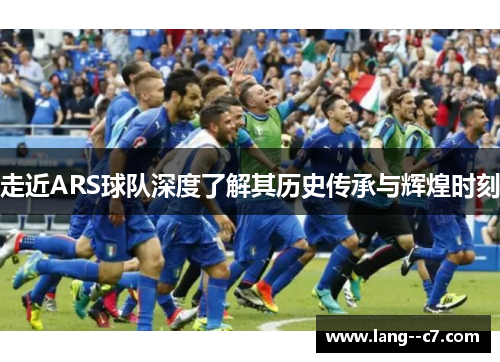 走近ARS球队深度了解其历史传承与辉煌时刻 走近ARS球队深度了解其历史传承与辉煌时刻