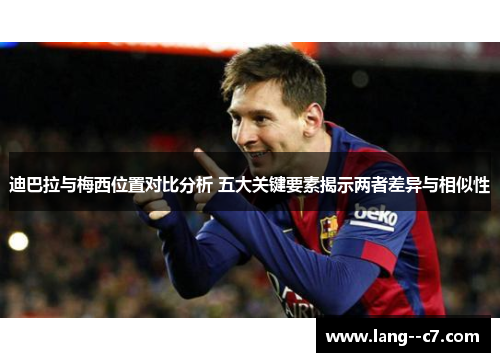 迪巴拉与梅西位置对比分析 五大关键要素揭示两者差异与相似性