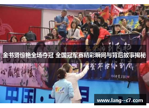 金书贤惊艳全场夺冠 全国冠军赛精彩瞬间与背后故事揭秘