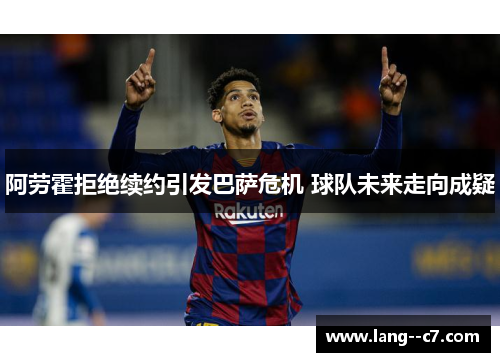 阿劳霍拒绝续约引发巴萨危机 球队未来走向成疑