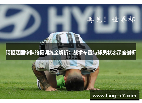 阿根廷国家队终极训练全解析:战术布置与球员状态深度剖析 阿根廷国家队终极训练全解析:战术布置与球员状态深度剖析