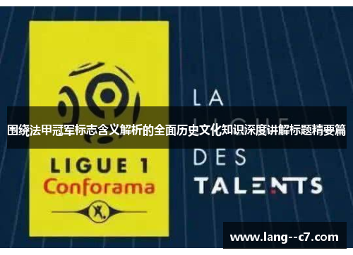 围绕法甲冠军标志含义解析的全面历史文化知识深度讲解标题精要篇 围绕法甲冠军标志含义解析的全面历史文化知识深度讲解标题精要篇