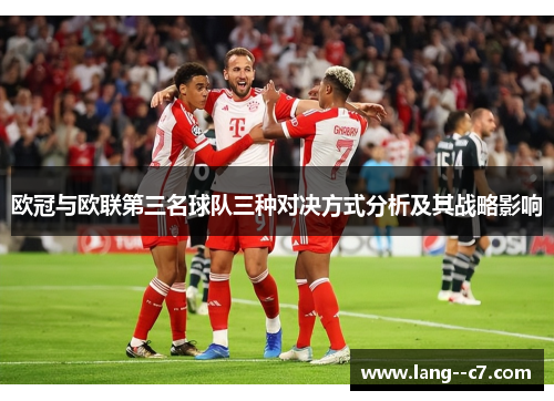 欧冠与欧联第三名球队三种对决方式分析及其战略影响 欧冠与欧联第三名球队三种对决方式分析及其战略影响