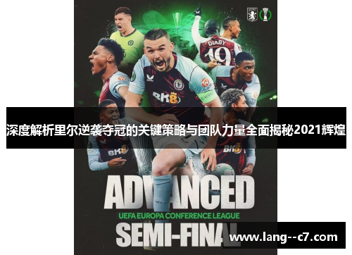 深度解析里尔逆袭夺冠的关键策略与团队力量全面揭秘2021辉煌 深度解析里尔逆袭夺冠的关键策略与团队力量全面揭秘2021辉煌