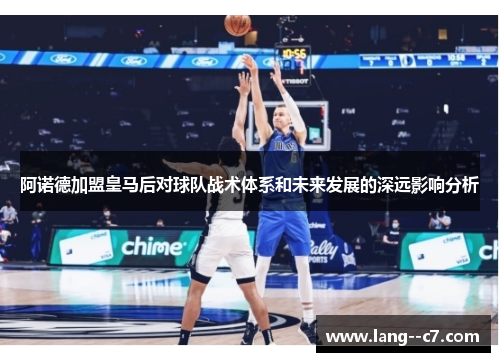 阿诺德加盟皇马后对球队战术体系和未来发展的深远影响分析 阿诺德加盟皇马后对球队战术体系和未来发展的深远影响分析