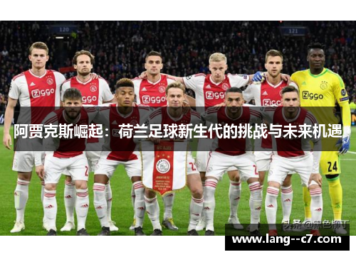 阿贾克斯崛起:荷兰足球新生代的挑战与未来机遇 阿贾克斯崛起:荷兰足球新生代的挑战与未来机遇