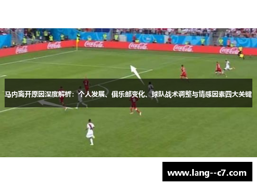 马内离开原因深度解析:个人发展、俱乐部变化、球队战术调整与情感因素四大关键 马内离开原因深度解析:个人发展、俱乐部变化、球队战术调整与情感因素四大关键