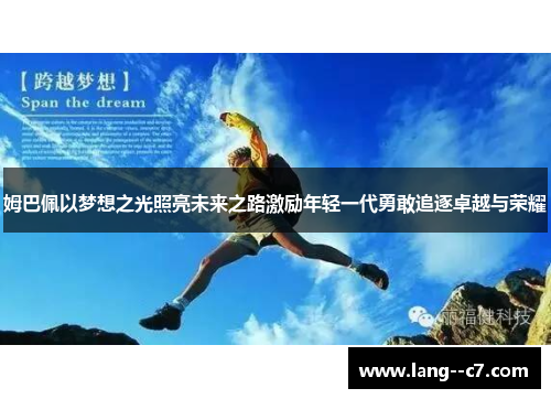 姆巴佩以梦想之光照亮未来之路激励年轻一代勇敢追逐卓越与荣耀