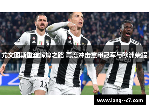 尤文图斯重塑辉煌之路 再度冲击意甲冠军与欧洲荣耀