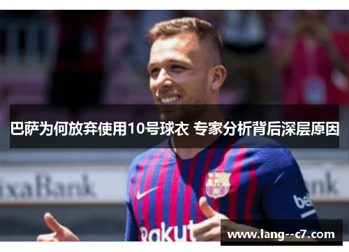 巴萨为何放弃使用10号球衣 专家分析背后深层原因
