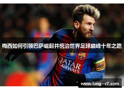 梅西如何引领巴萨崛起并统治世界足球巅峰十年之路
