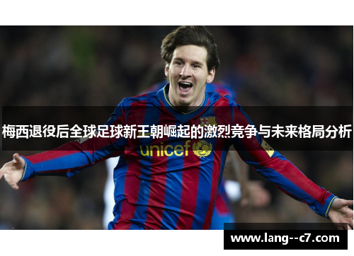 梅西退役后全球足球新王朝崛起的激烈竞争与未来格局分析 梅西退役后全球足球新王朝崛起的激烈竞争与未来格局分析