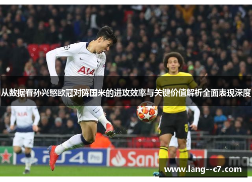 从数据看孙兴慜欧冠对阵国米的进攻效率与关键价值解析全面表现深度