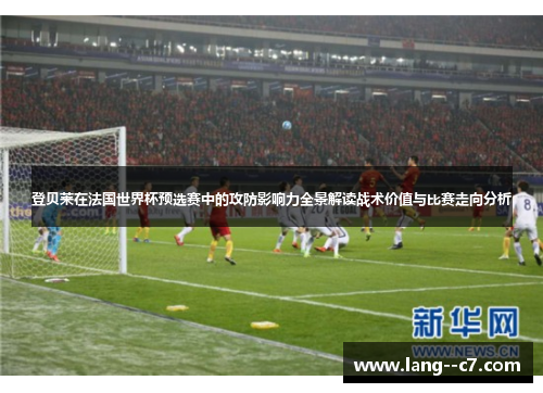 登贝莱在法国世界杯预选赛中的攻防影响力全景解读战术价值与比赛走向分析