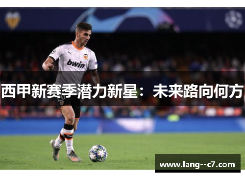 西甲新赛季潜力新星：未来路向何方