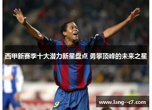 西甲新赛季十大潜力新星盘点 勇攀顶峰的未来之星