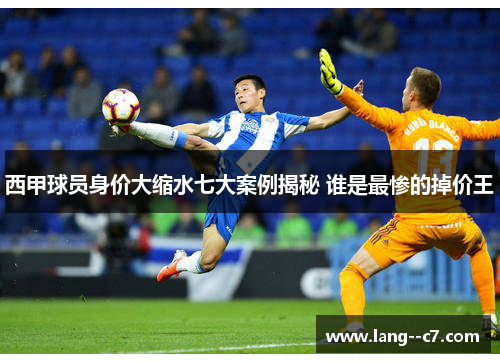 西甲球员身价大缩水七大案例揭秘 谁是最惨的掉价王 西甲球员身价大缩水七大案例揭秘 谁是最惨的掉价王