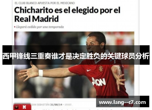 西甲锋线三重奏谁才是决定胜负的关键球员分析 西甲锋线三重奏谁才是决定胜负的关键球员分析
