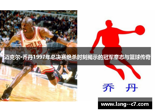 迈克尔·乔丹1997年总决赛绝杀时刻揭示的冠军意志与篮球传奇