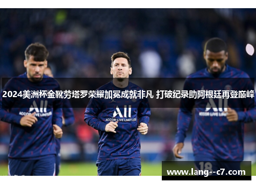 2024美洲杯金靴劳塔罗荣耀加冕成就非凡 打破纪录助阿根廷再登巅峰