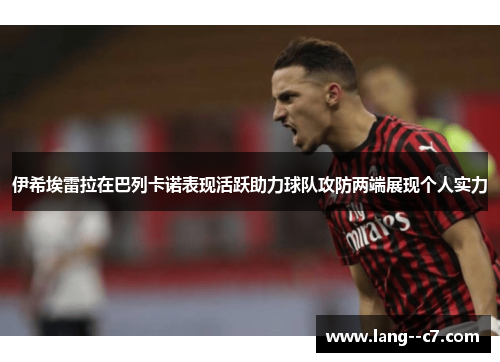 伊希埃雷拉在巴列卡诺表现活跃助力球队攻防两端展现个人实力 伊希埃雷拉在巴列卡诺表现活跃助力球队攻防两端展现个人实力
