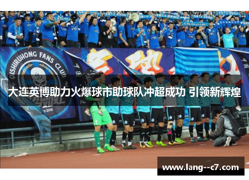 大连英博助力火爆球市助球队冲超成功 引领新辉煌