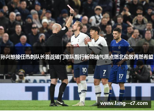 孙兴慜接任热刺队长首战破门率队前行新领袖气质点燃北伦敦再燃希望 孙兴慜接任热刺队长首战破门率队前行新领袖气质点燃北伦敦再燃希望