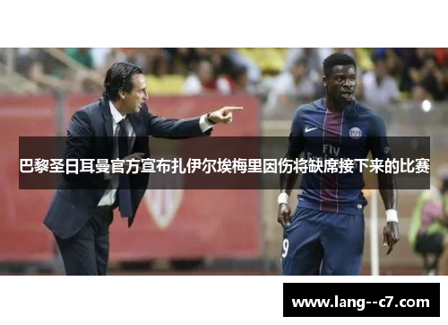 巴黎圣日耳曼官方宣布扎伊尔埃梅里因伤将缺席接下来的比赛 巴黎圣日耳曼官方宣布扎伊尔埃梅里因伤将缺席接下来的比赛
